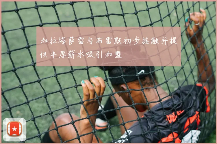 加拉塔萨雷与布雷默初步接触并提供丰厚薪水吸引加盟