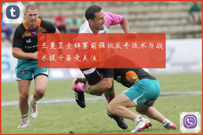 王曼昱全锦赛前强化反手技术与战术提升备受关注