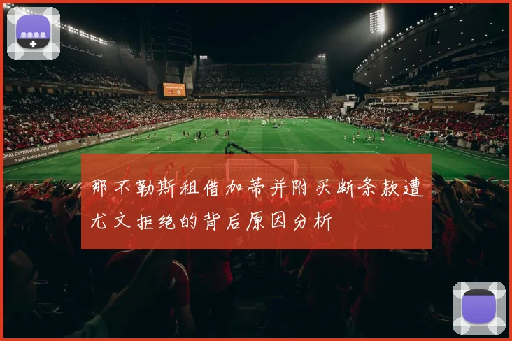 那不勒斯租借加蒂并附买断条款遭尤文拒绝的背后原因分析